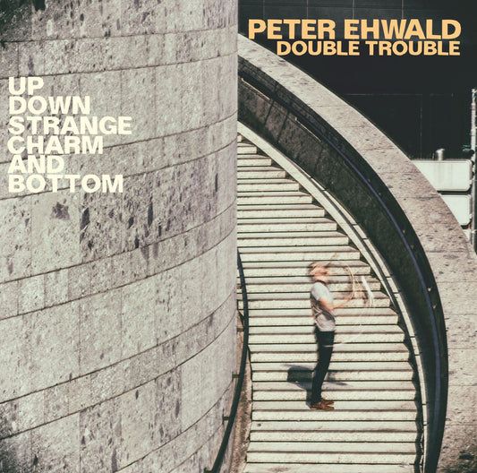 PETER EHWALD DOUBLE TROUBLE – UP, DOWN, STRANGE, CHARM AND BOTTOM